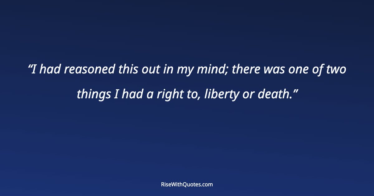 I had reasoned this out in my mind; there was one of two things I had a right to, liberty or death.