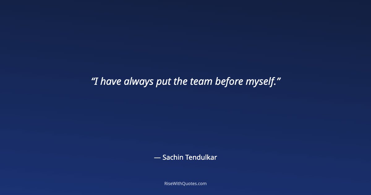 I have always put the team before myself.