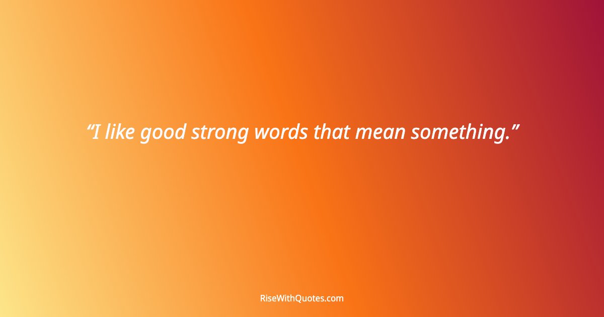 I like good strong words that mean something.