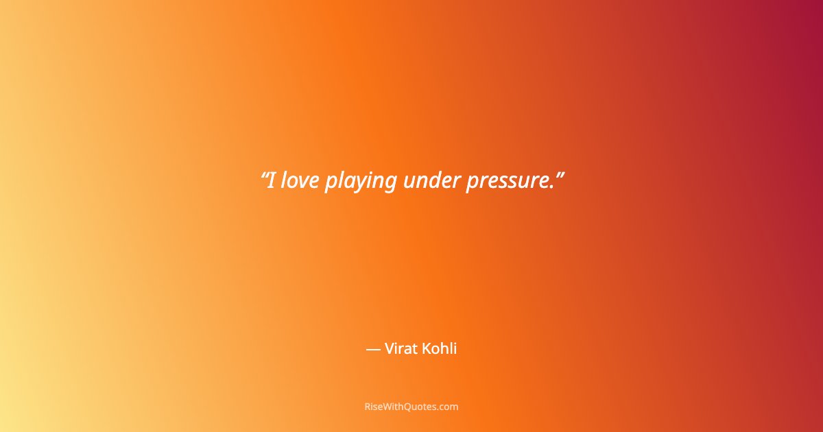 I love playing under pressure.