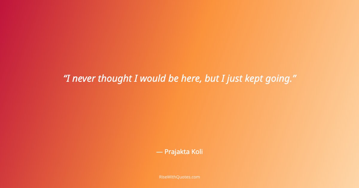 I never thought I would be here, but I just kept going.