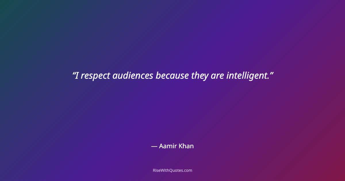I respect audiences because they are intelligent.