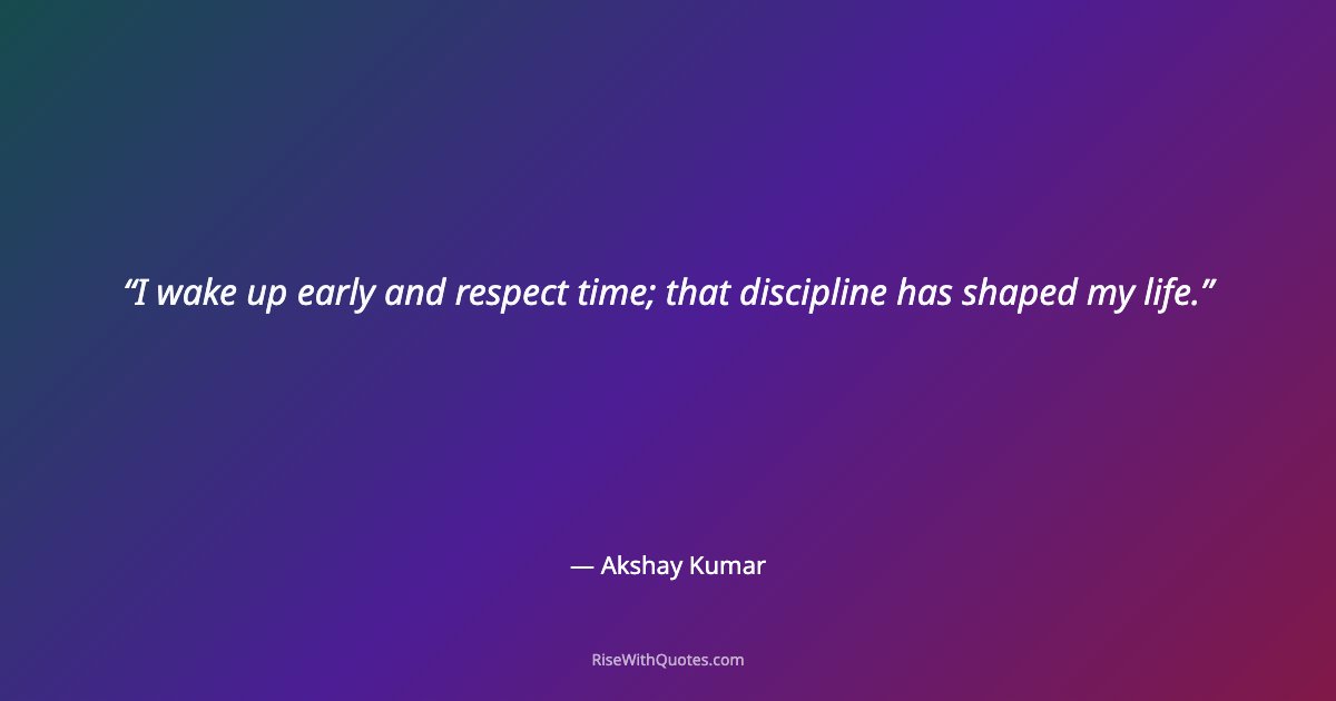 I wake up early and respect time; that discipline has shaped my life.