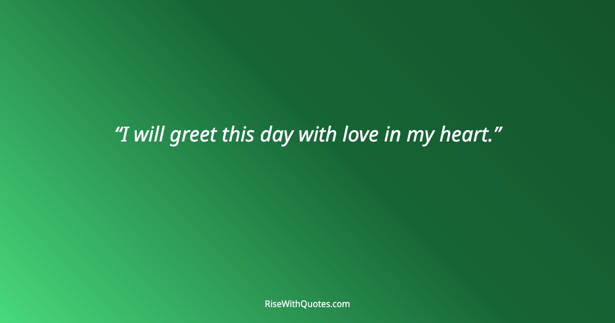 I will greet this day with love in my heart.