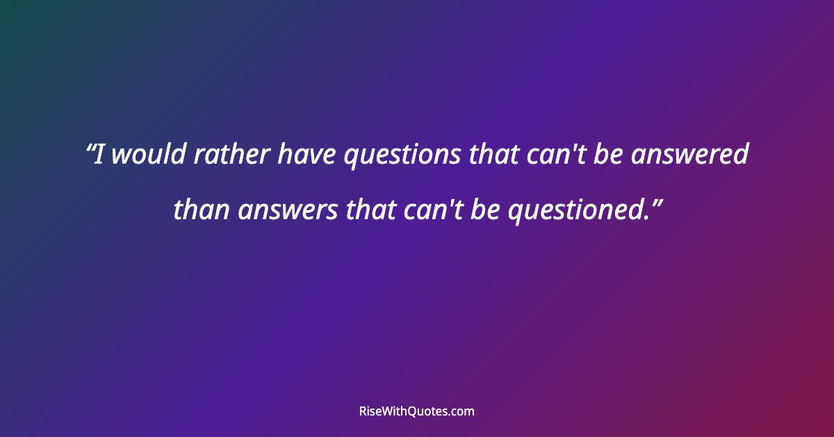 I would rather have questions that can't be answered than answers that can't be questioned.