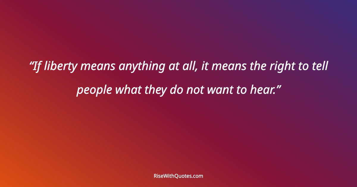 If liberty means anything at all, it means the right to tell people what they do not want to hear.