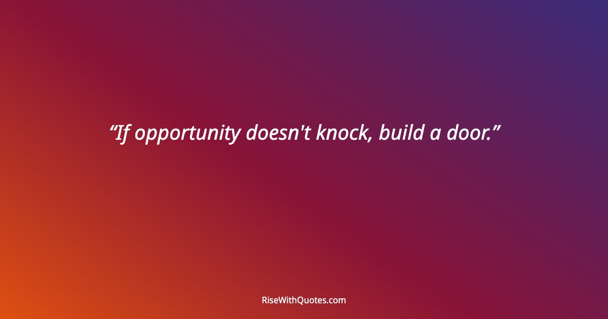 If opportunity doesn't knock, build a door.
