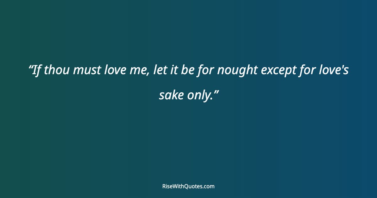 If thou must love me, let it be for nought except for love's sake only.