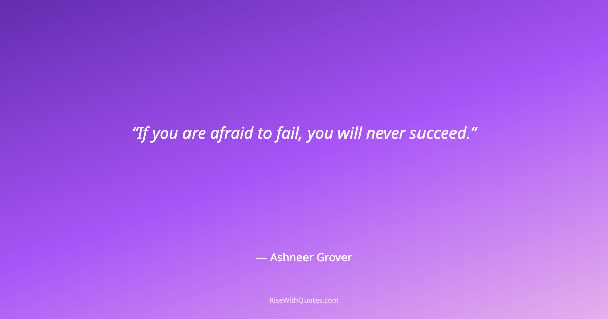 If you are afraid to fail, you will never succeed.