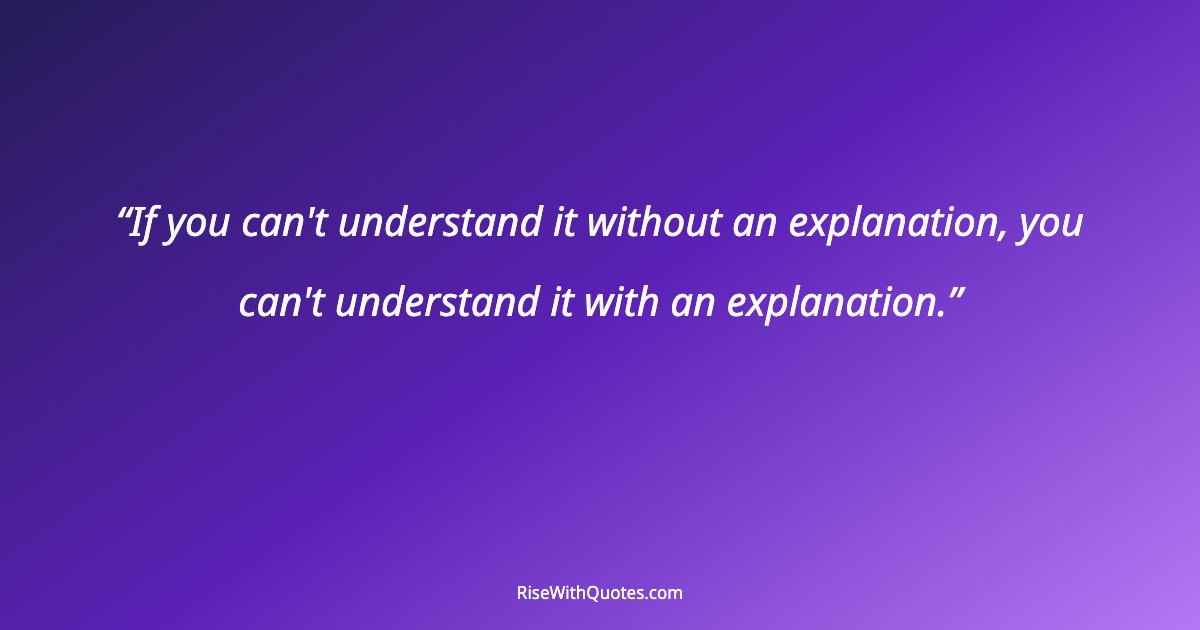 If you can't understand it without an explanation, you can't understand it with an explanation.