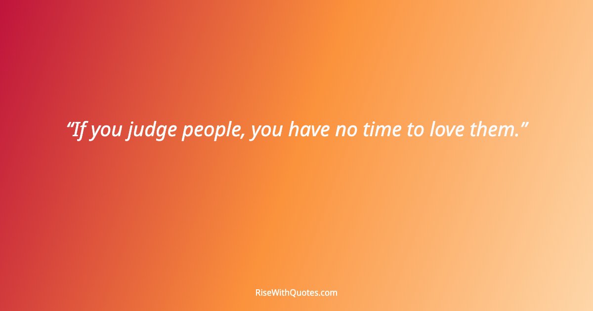 If you judge people, you have no time to love them.
