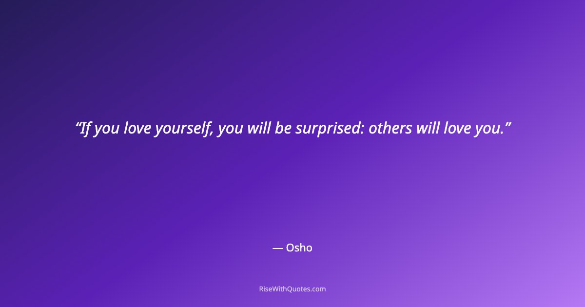 If you love yourself, you will be surprised: others will love you.