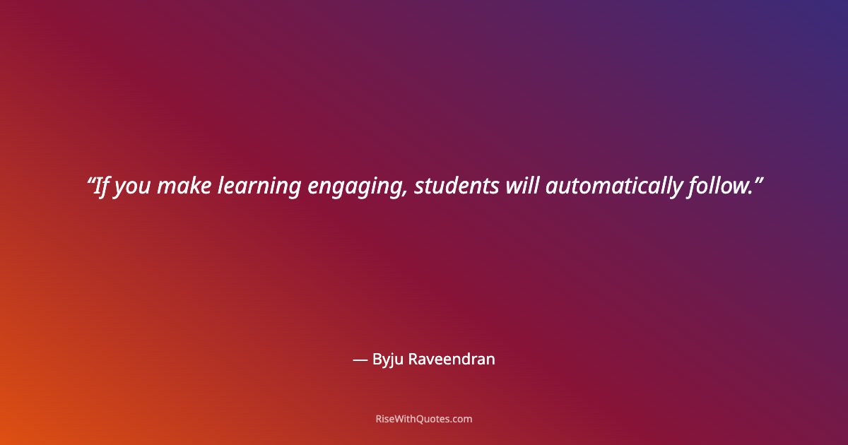 If you make learning engaging, students will automatically follow.