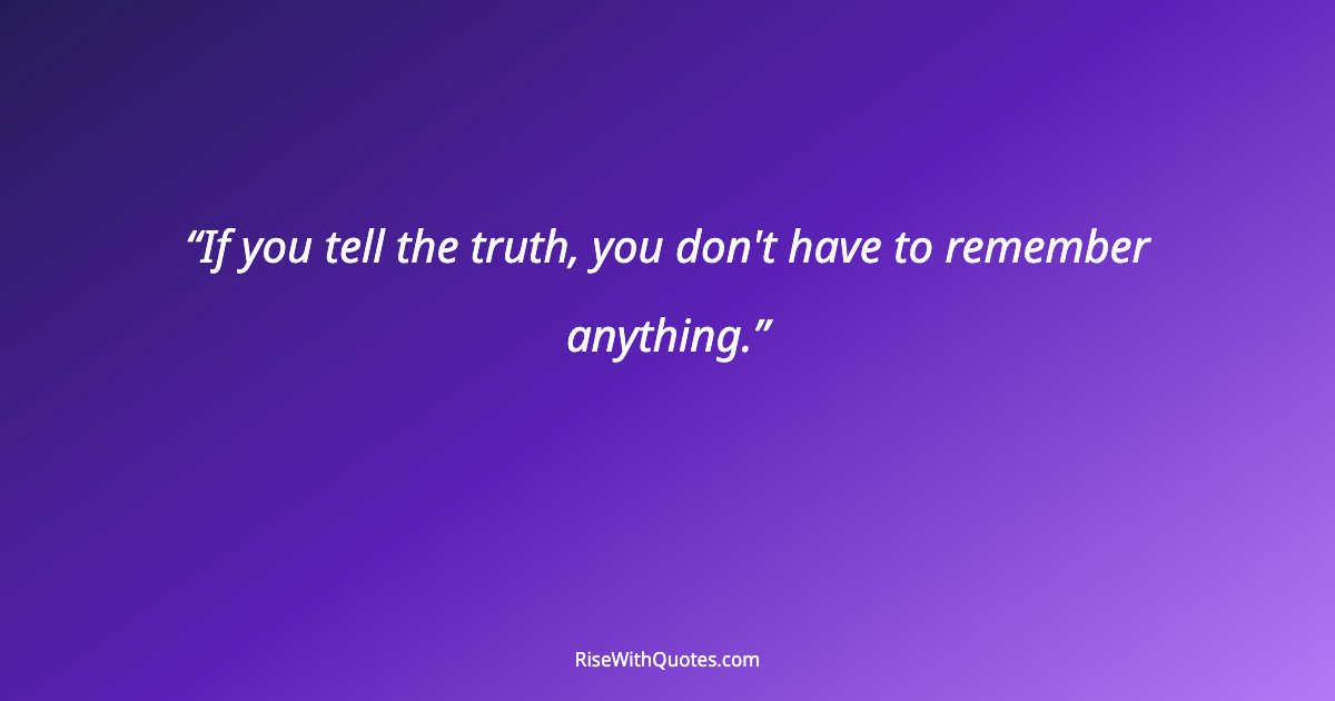 If you tell the truth, you don't have to remember anything.