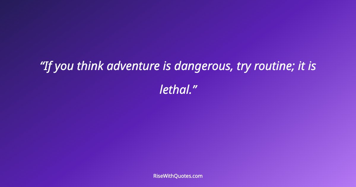 If you think adventure is dangerous, try routine; it is lethal.