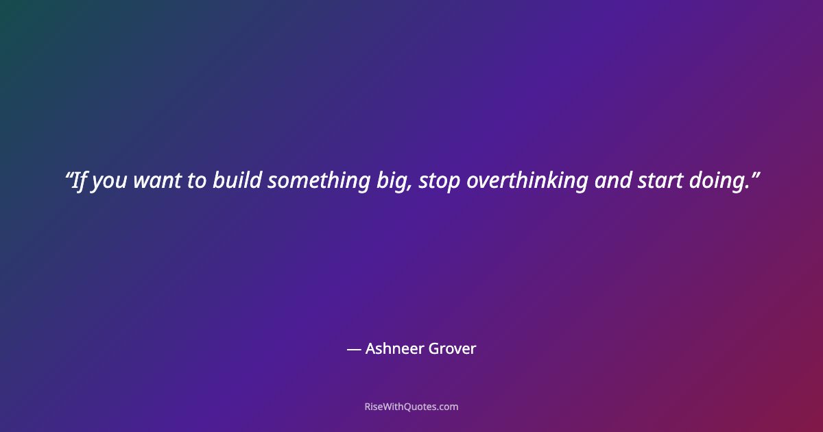 If you want to build something big, stop overthinking and start doing.