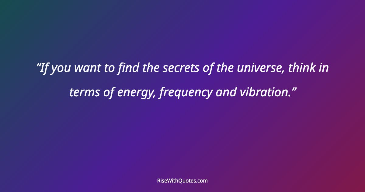 If you want to find the secrets of the universe, think in terms of energy, frequency and vibration.
