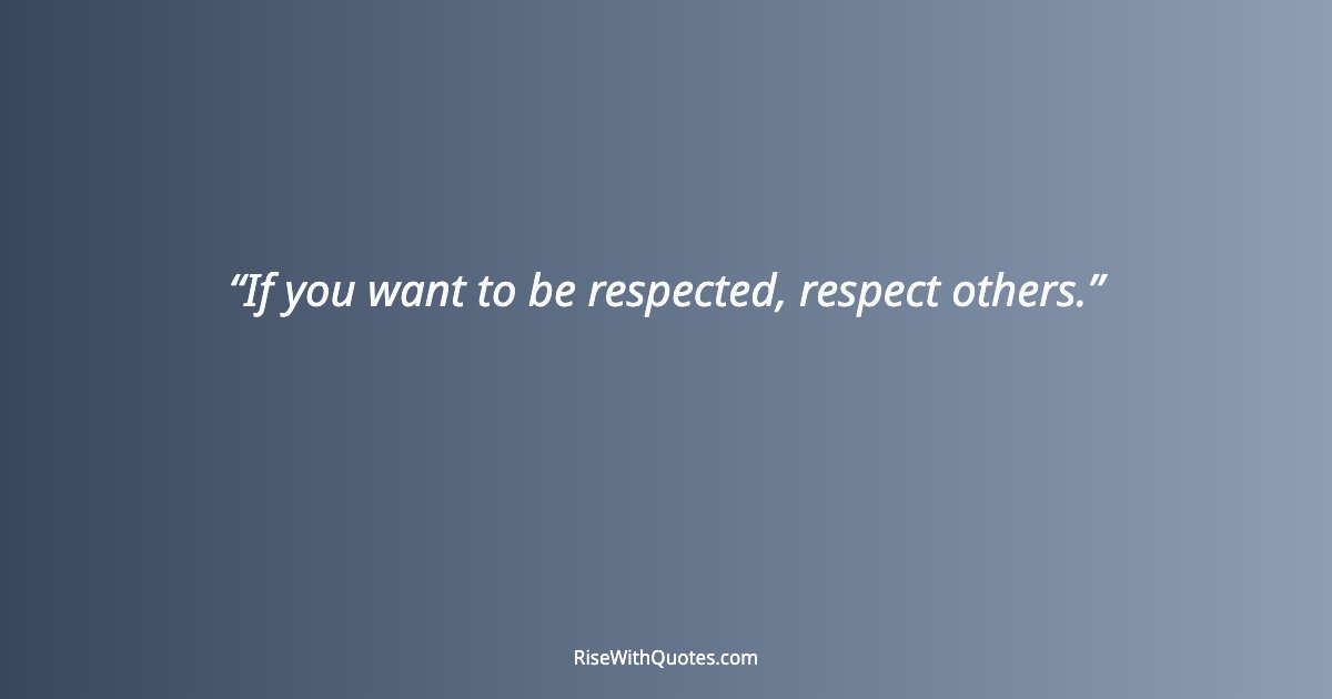 If you want to be respected, respect others.