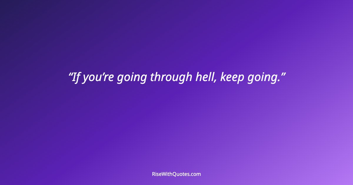 If you’re going through hell, keep going.