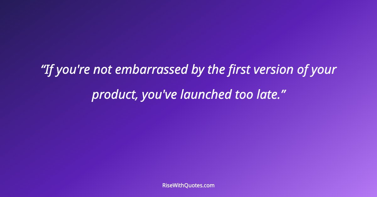 If you're not embarrassed by the first version of your product, you've launched too late.