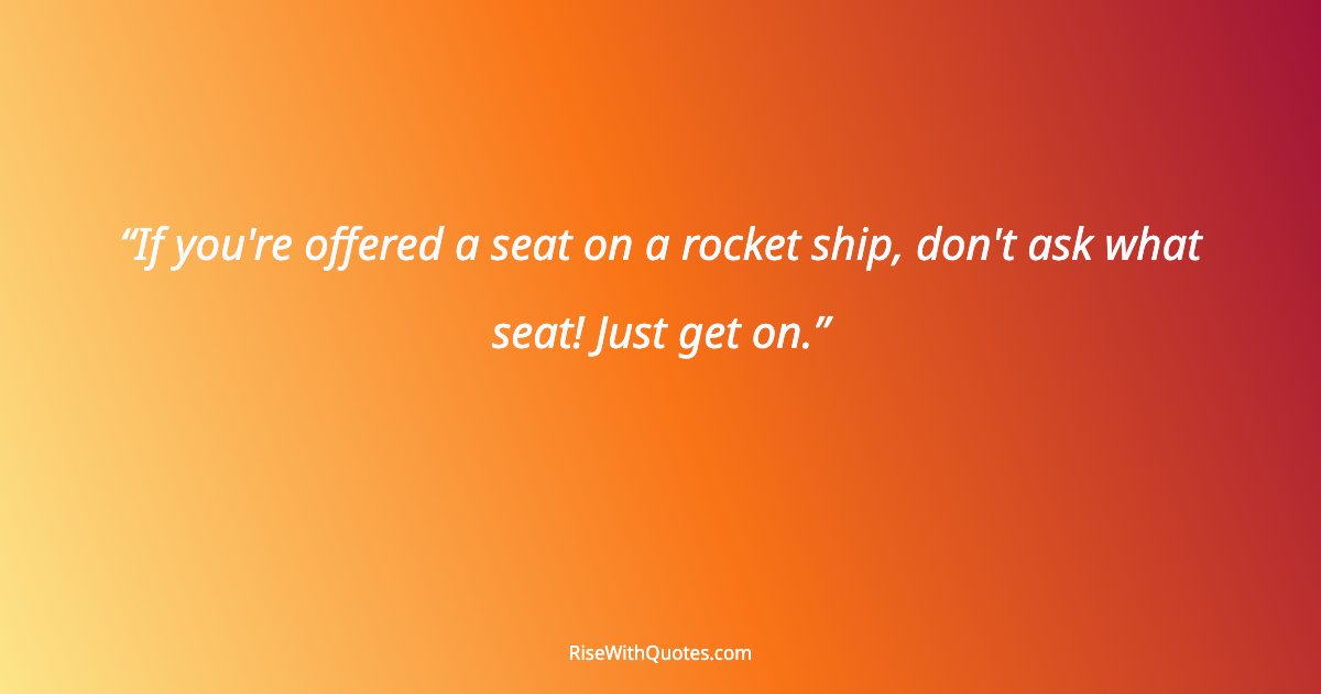 If you're offered a seat on a rocket ship, don't ask what seat! Just get on.