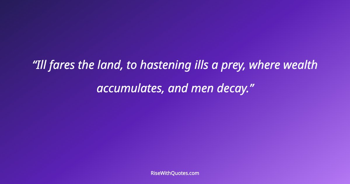 Ill fares the land, to hastening ills a prey, where wealth accumulates, and men decay.