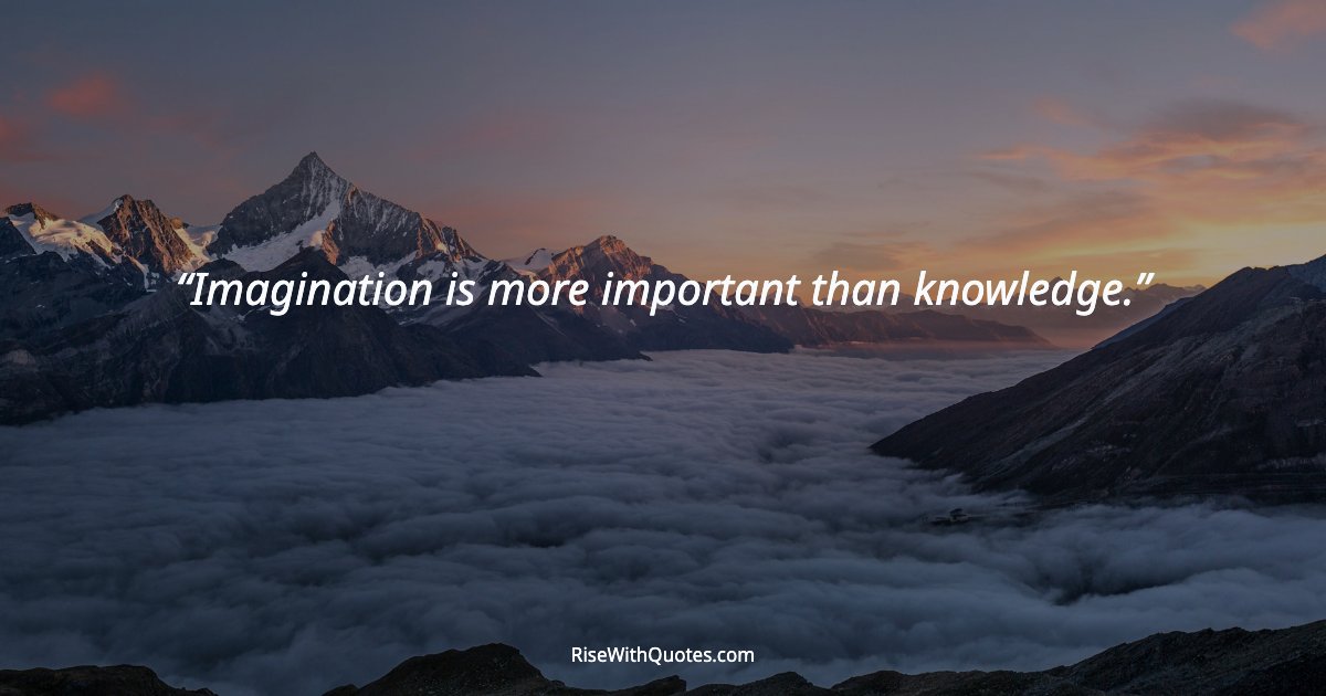 Imagination is more important than knowledge.