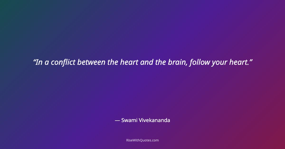 In a conflict between the heart and the brain, follow your heart.