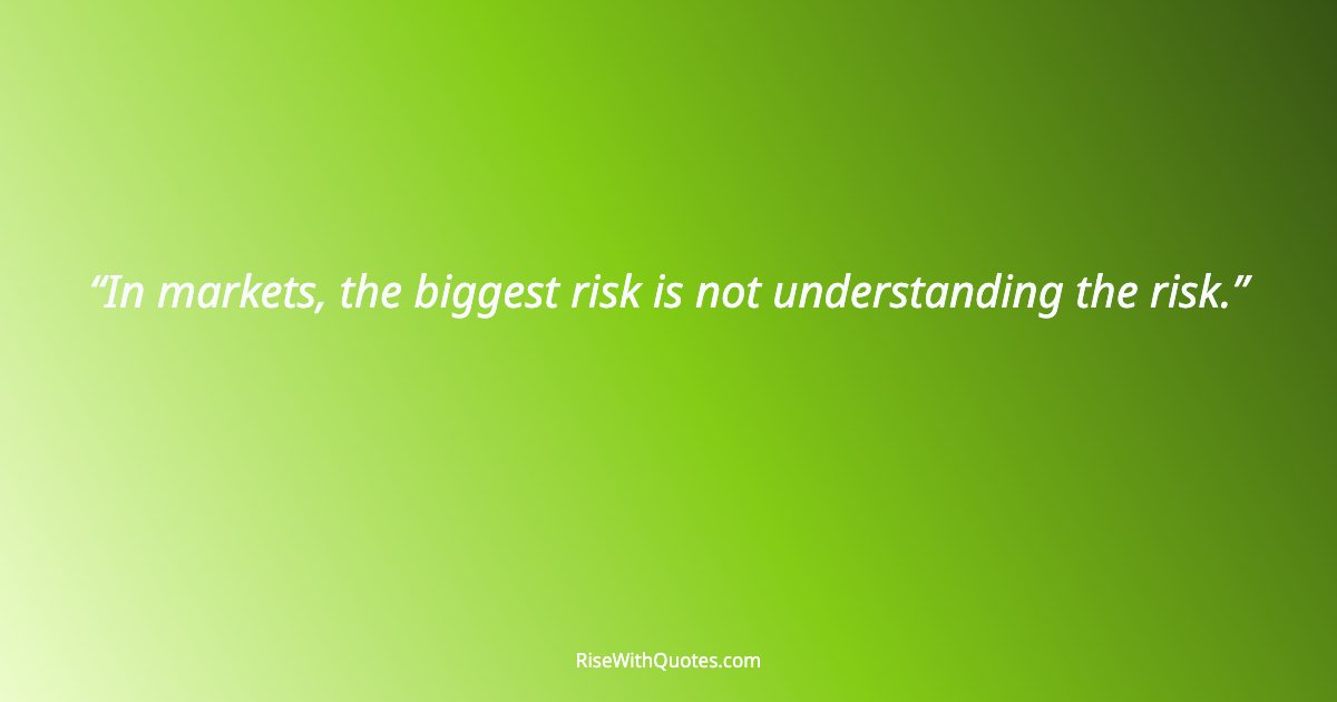 In markets, the biggest risk is not understanding the risk.