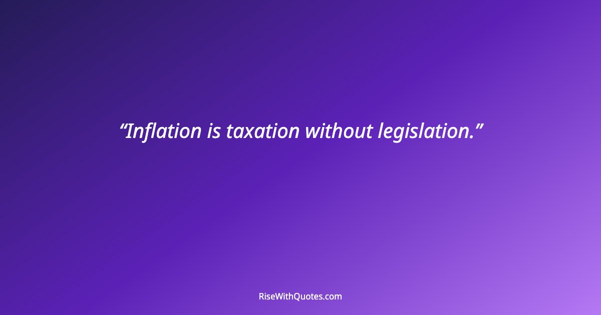 Inflation is taxation without legislation.