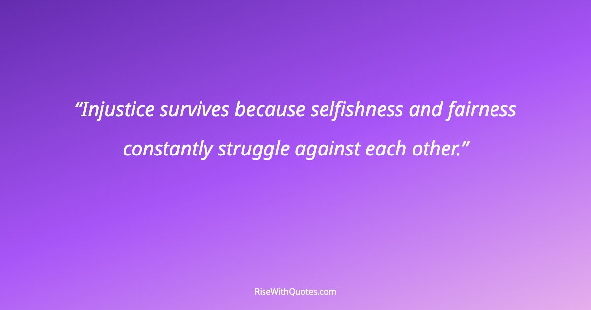 Injustice survives because selfishness and fairness constantly struggle against each other.