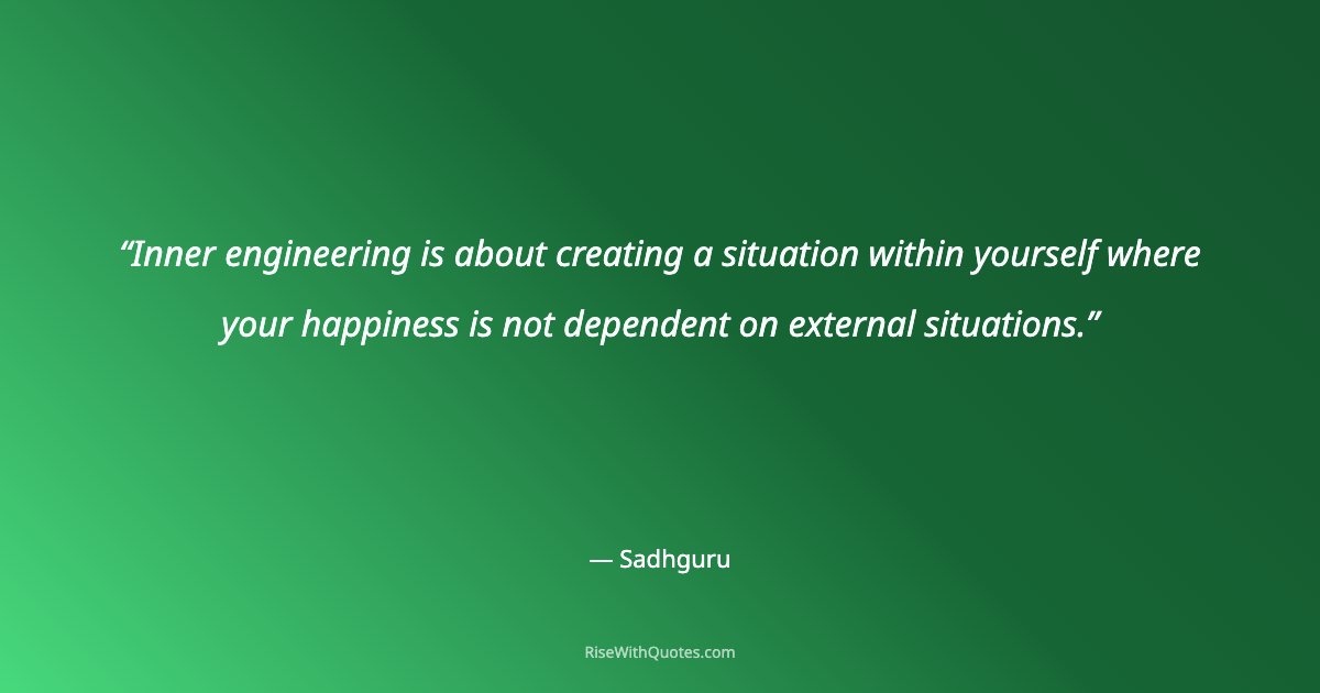 Inner engineering is about creating a situation within yourself where your happiness is not dependent on external situations.