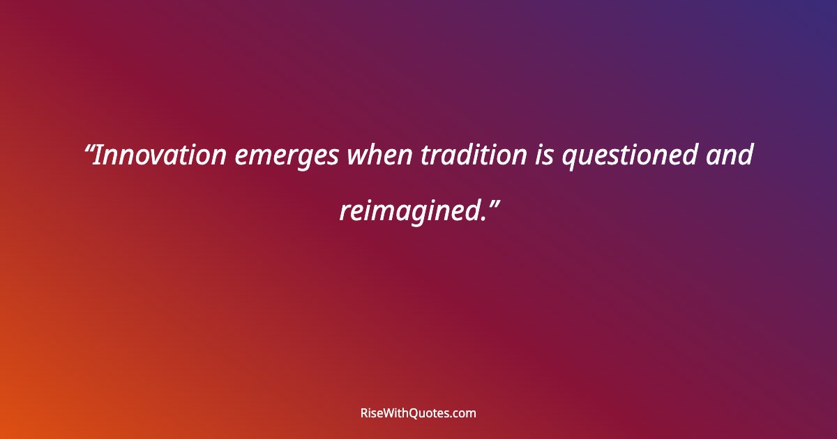 Innovation emerges when tradition is questioned and reimagined.