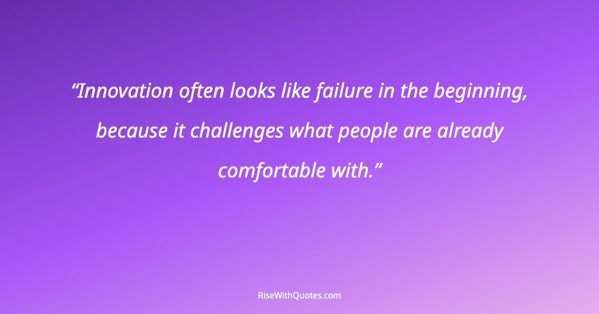 Innovation often looks like failure in the beginning, because it challenges what people are already comfortable with.