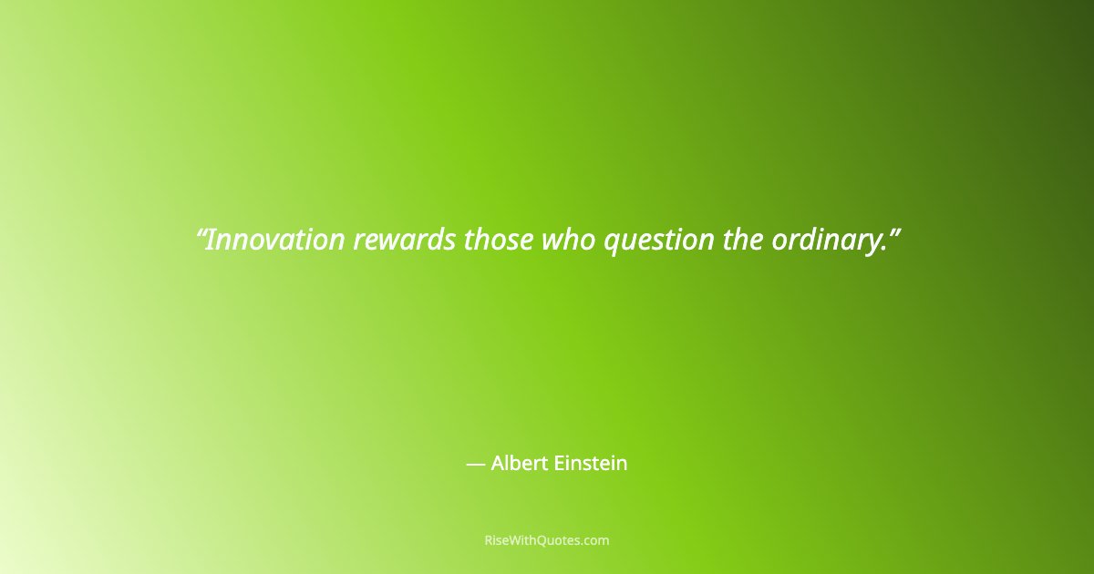 Innovation rewards those who question the ordinary.