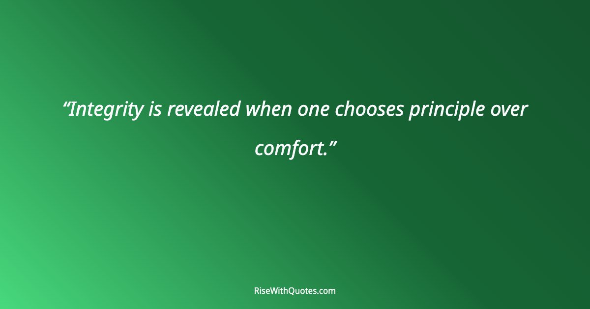 Integrity is revealed when one chooses principle over comfort.