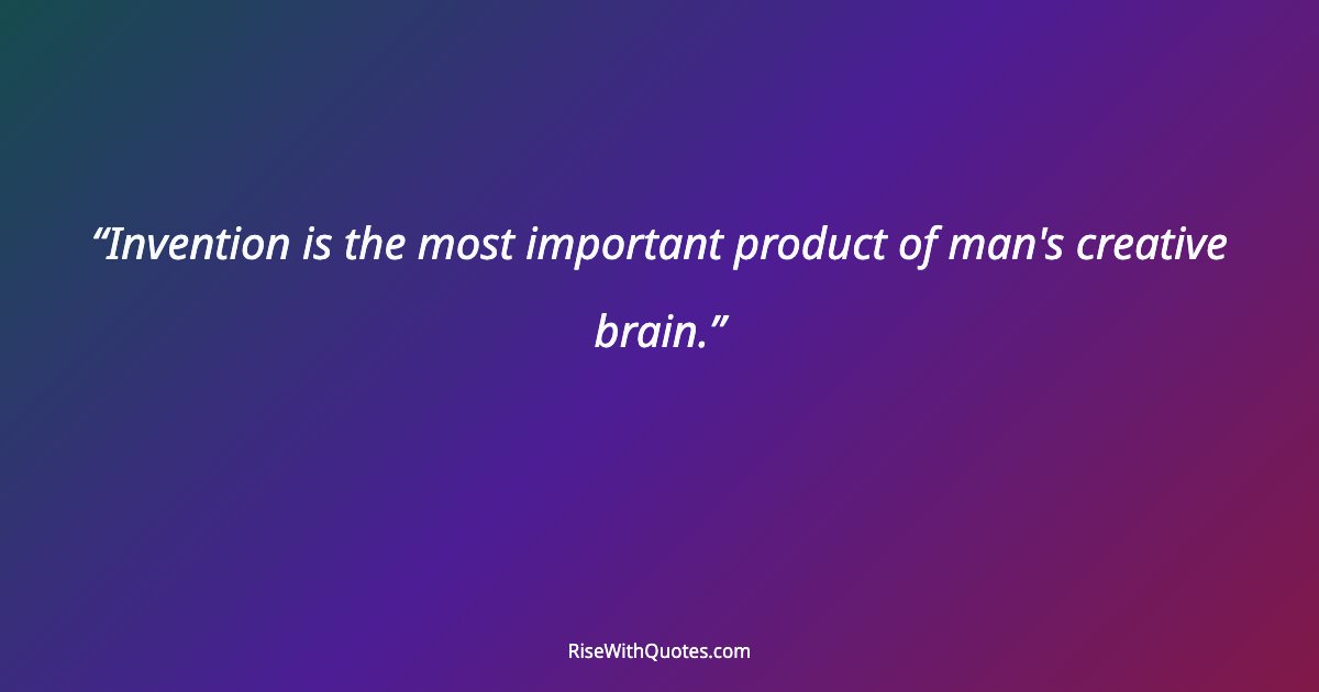 Invention is the most important product of man's creative brain.