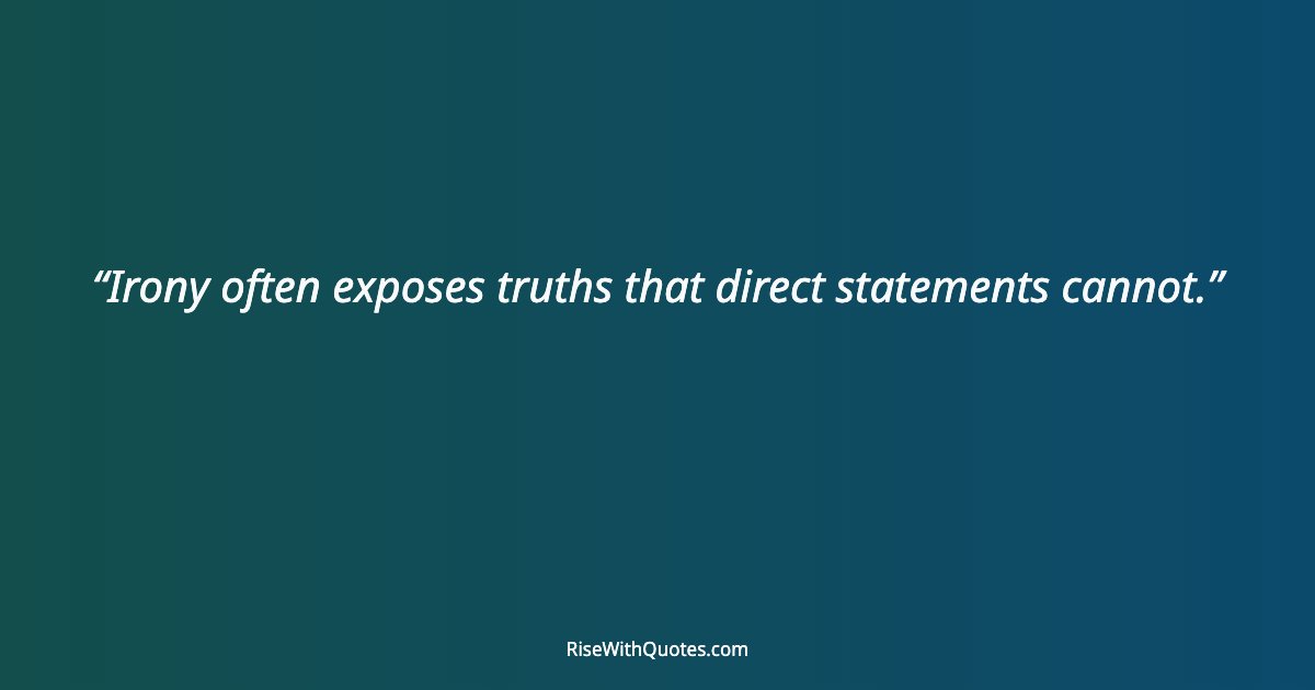 Irony often exposes truths that direct statements cannot.