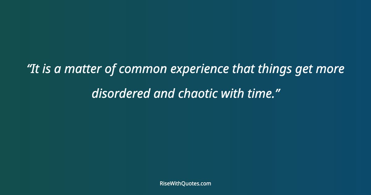 It is a matter of common experience that things get more disordered and chaotic with time.
