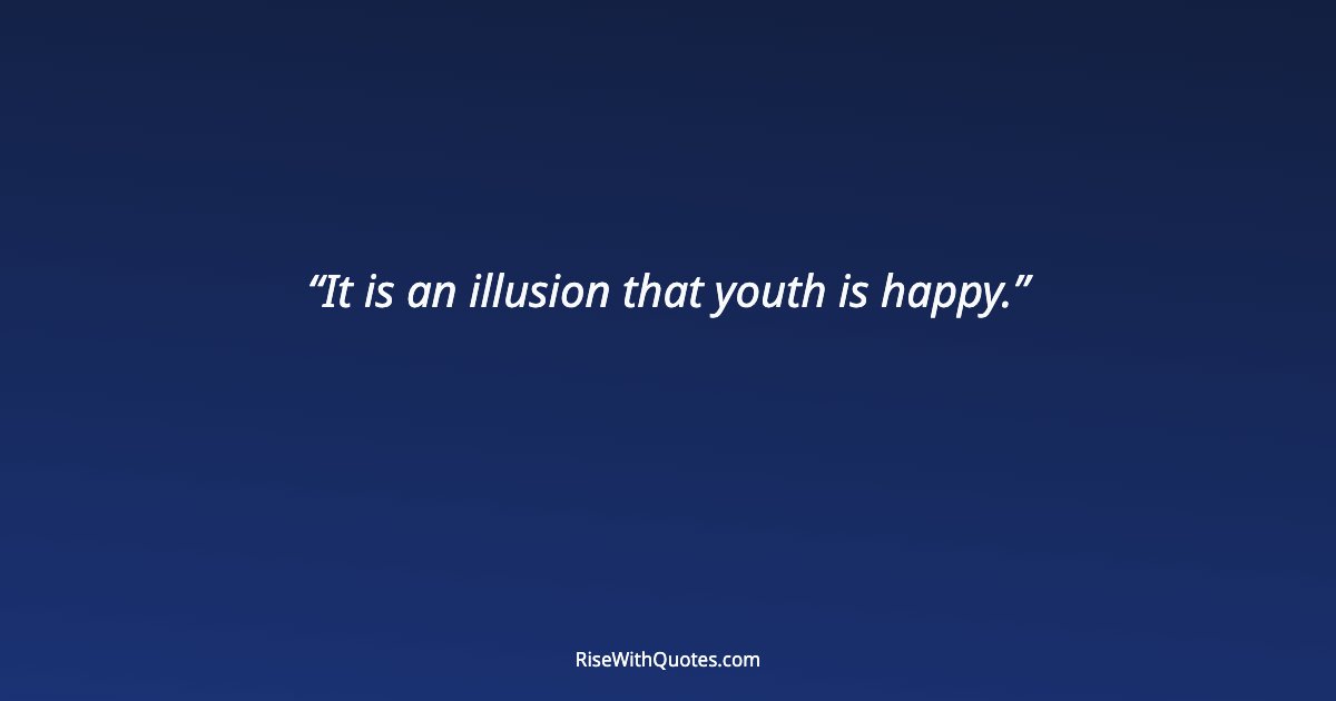 It is an illusion that youth is happy.