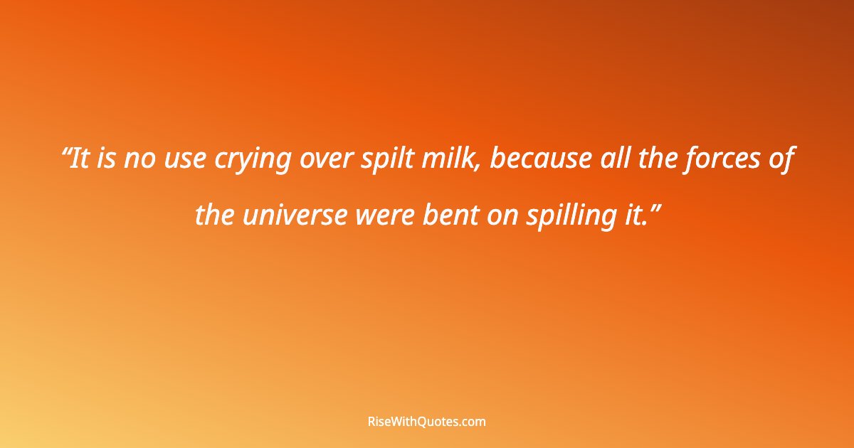 It is no use crying over spilt milk, because all the forces of the universe were bent on spilling it.