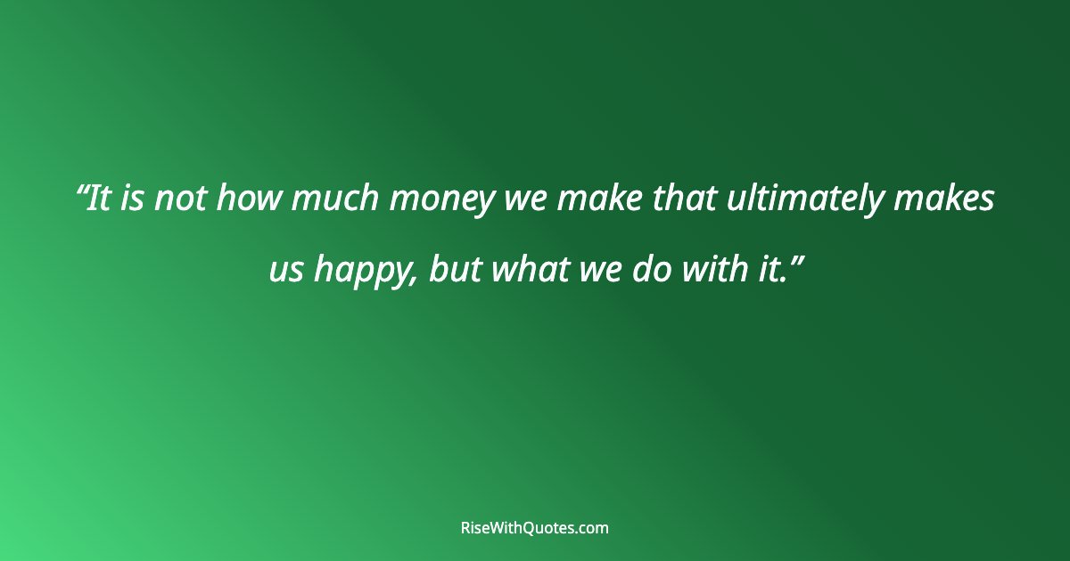 It is not how much money we make that ultimately makes us happy, but what we do with it.