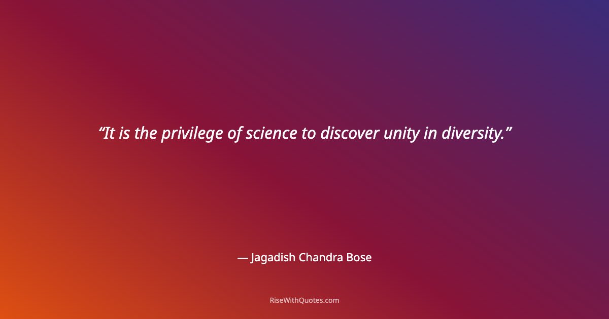 It is the privilege of science to discover unity in diversity.