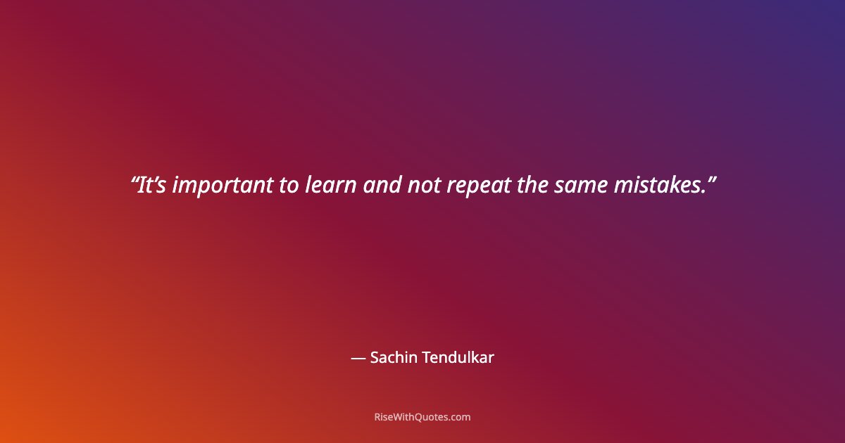 It’s important to learn and not repeat the same mistakes.
