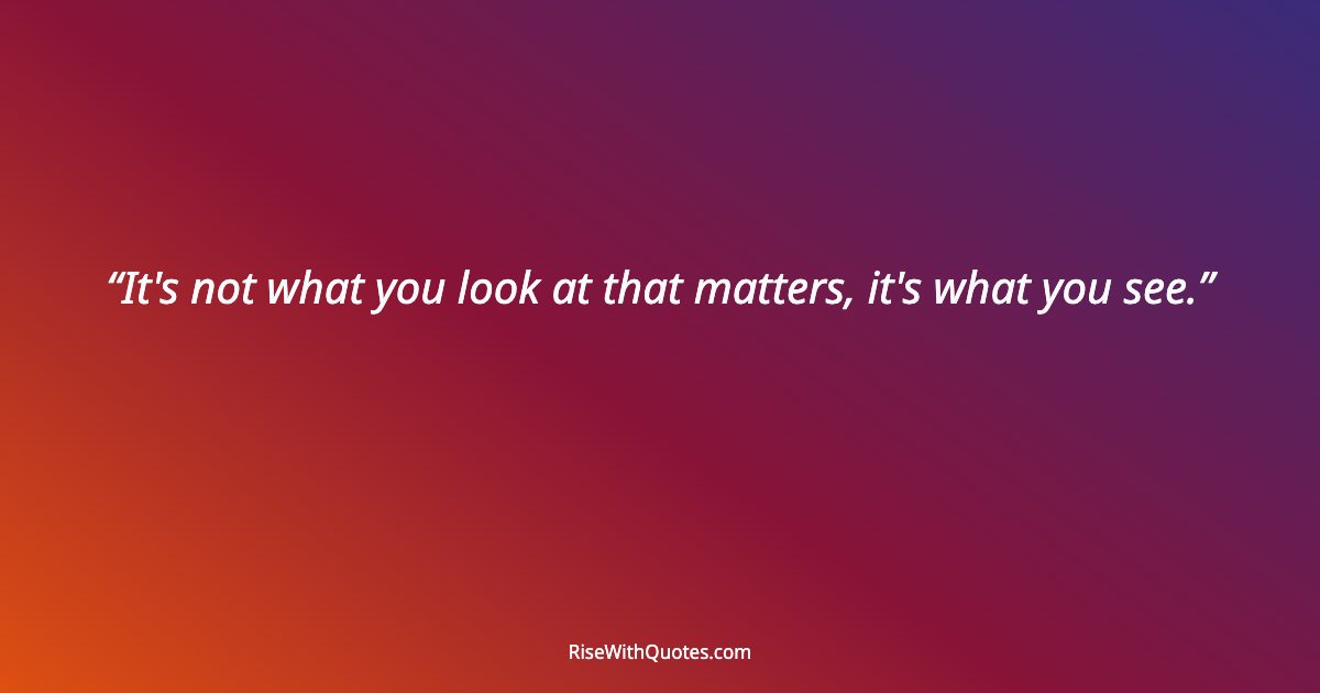 It's not what you look at that matters, it's what you see.