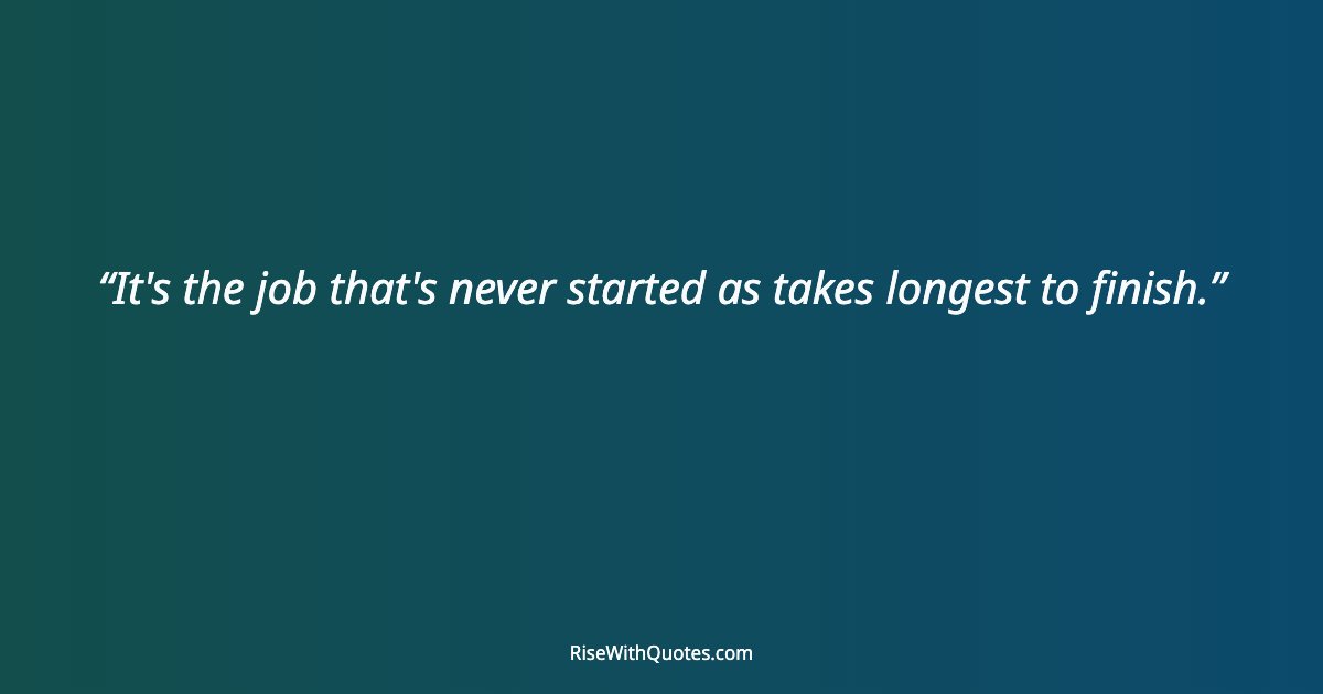 It's the job that's never started as takes longest to finish.