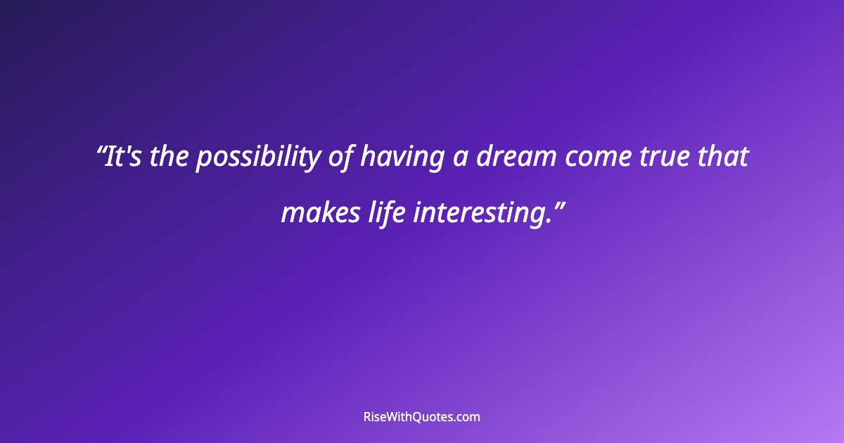 It's the possibility of having a dream come true that makes life interesting.