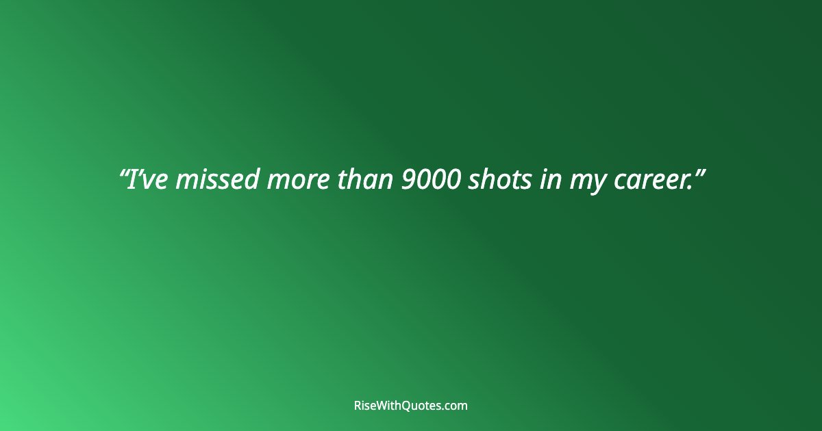 I’ve missed more than 9000 shots in my career.