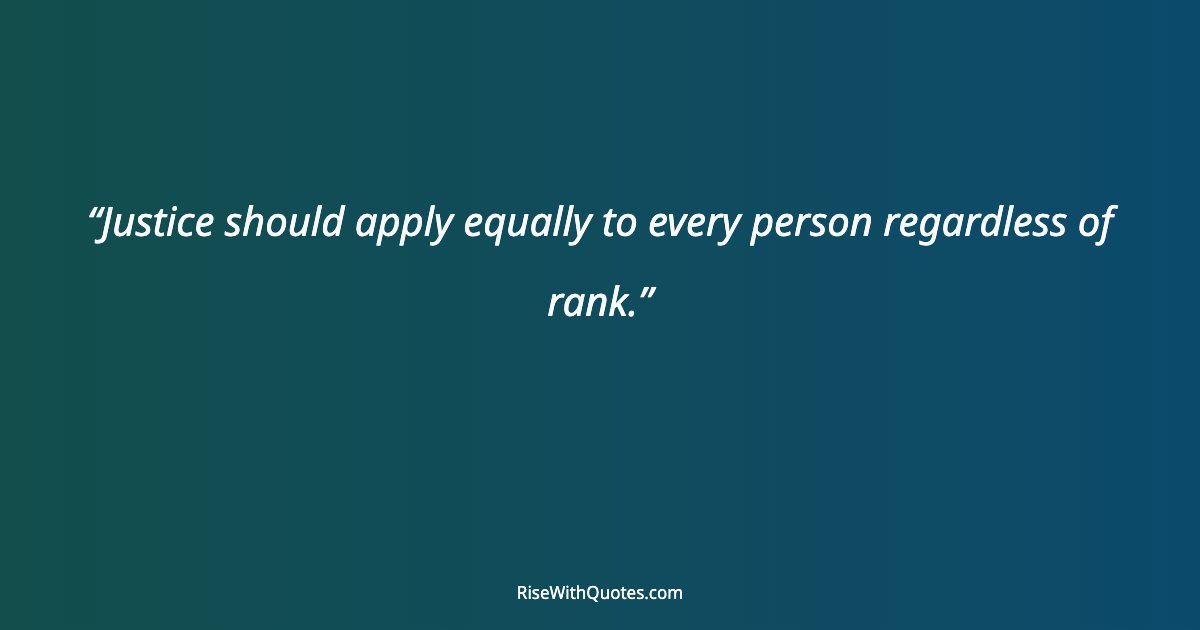 Justice should apply equally to every person regardless of rank.
