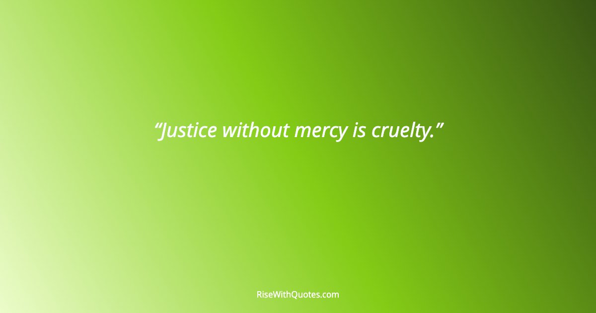 Justice without mercy is cruelty.